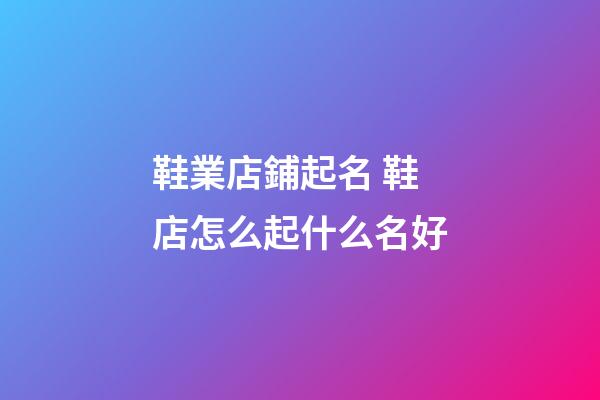 鞋業店鋪起名 鞋店怎么起什么名好-第1張-店鋪起名-玄機派